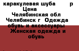 каракулевая шуба 48-50 р. › Цена ­ 10 000 - Челябинская обл., Челябинск г. Одежда, обувь и аксессуары » Женская одежда и обувь   